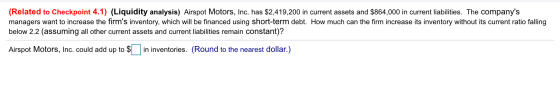 (Related to Checkpoint 4.1) (Liquidity analysis) Airspot Motors, Inc. has $2,419,200 in current assets and $864,000 in curren