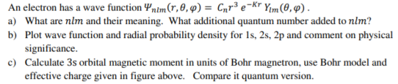 An electron has a wave function Ynim (r,0,0) = (nr3 e-Kr Yım(0,0). a) What are nlm and their meaning. What additional quantum