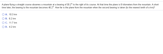 A plane flying a straight course observes a mountain at a bearing of 30.2° to the right of its course. At that time the plane
