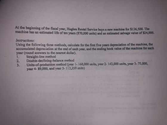 At the beginning of the fiscal year. Hughes Rental Service buys a new machine for $136,500. The ne has an estimated life of t