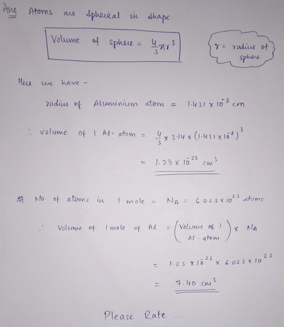 Aus Atoms are spherical in shape Volume of sphere = 4ar r = radius of sphere Here we have - rudius of Aluminium atom = 1.431