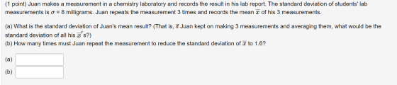 (1 point) Juan makes a measurement in a chemistry laboratory and records the result in his lab report. The standard deviation