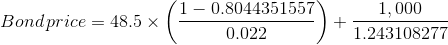 Bond\, price=48.5\times \left ( \frac{1-0.8044351557}{0.022} \right )+\frac{1,000}{1.243108277}