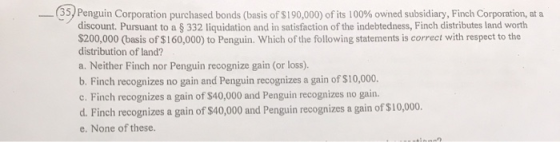 35) Penguin Corporation purchased bonds (basis of $190,000) of its 100% owned subsidiary, Finch Corporation, at a discount Pu