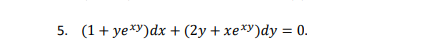 5. (1+ ye*)dx + (2y + xe*2)dy = 0.