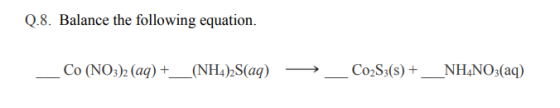 Q.8. Balance the following equation. _Co (NO3)2 (aq) +_(NH4)2S(aq) => _Co2S3() + _NH4NO3(aq)