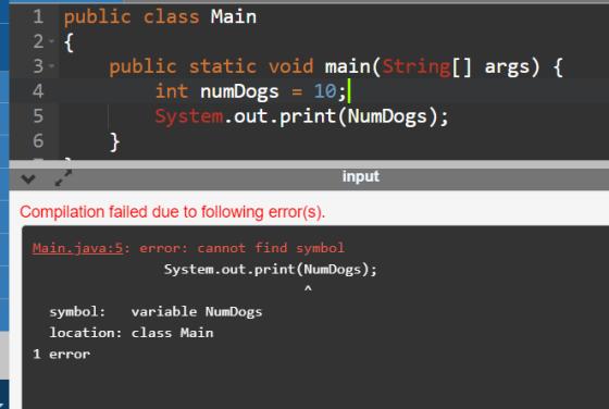 1 public class Main 2 - 3 public static void main(String[] args) { 4 int numDogs = 10;| 5 System.out.print(NumDogs); 6 } inpu
