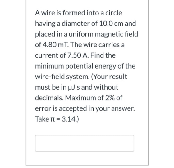 A wire is formed into a circle having a diameter of 10.0 cm and placed in a uniform magnetic field of 4.80 mT. The wire carri