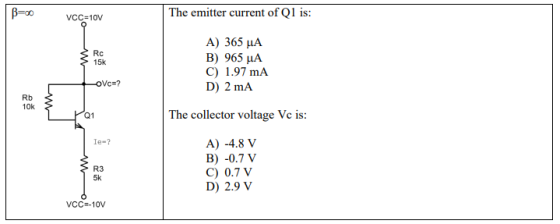 B= 0 VCC=10V The emitter current of Q1 is: Rc 315 A) 365 A B) 965 A C) 1.97 mA D) 2 mA OVc=? 10K The collector voltage Vc is: