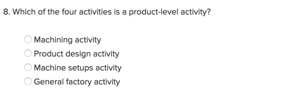 8. Which of the four activities is a product-level activity? O Machining activity O Product design activity O Machine setups