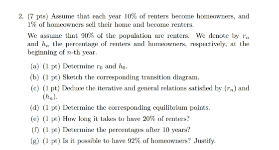 2. (7 pts) Assume that each year 10% of renters become homeowners, and 1% of homeowners sell their home and become renters. W