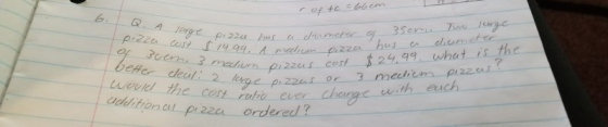 6. A Q. large pizza pizza cost $ 19.99. A meet of 30cm. 3 mechium pizz better cleat: 2 large pizza would the cost ratio ever