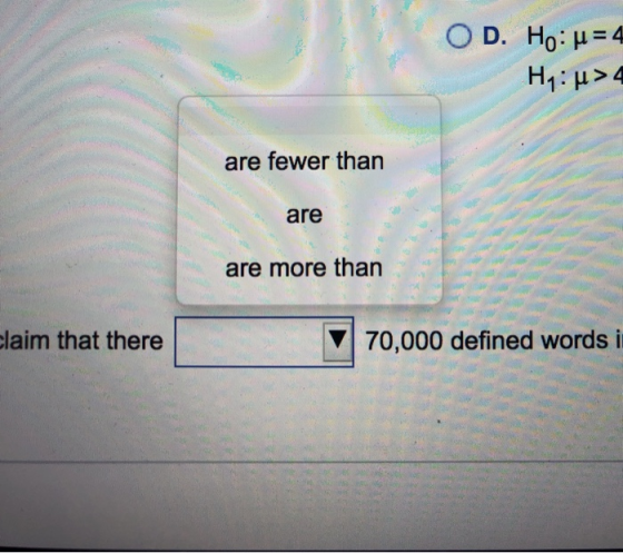 O D. Ho:u=4 Hy: u>4 are fewer than are are more than claim that there 70,000 defined words in