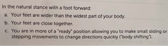 In the natural stance with a foot forward: a. Your feet are wider than the widest part of your body. b. Your feet are close t
