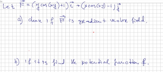 Let F = ( 14 cos Cany) + * (xcoy Guy) - 4)] el p asse is gradient vector field b) if it is find the potential function f.
