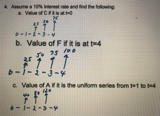 E 4. Assume a 10% interest rate and find the following: a. Value of C if it is at t=0 0 - 1 - b. Value of F if it is at t=4 J