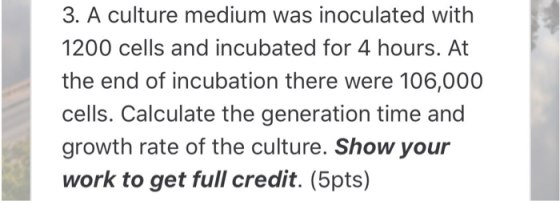 3. A culture medium was inoculated with 1200 cells and incubated for 4 hours. At the end of incubation there were 106,000 cel