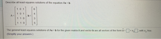 Describe all least-squares solutions of the equation Ax = b 1 0 1 6 1 0 1 4 A= b= 1 1 0 3 110 5 free. The general least squar