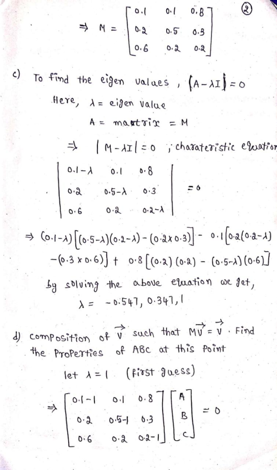 0.8 0.2 0.5 0.3 0.6 0.2 0.2 c) To find the eigen values , (A-11) = 0 ) Here, a= eigen value A = maatrix = M 딧 1M-HI ; charate