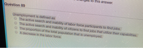 BE Question 89 SES Unemployment is defined as 0 The active search and inability of labor force participants to find jobs. The