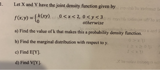 1. Let X and Y have the joint density function given by zob to todos f(x, y) = {kxy) of 50<x< 2, 0 <y<3.) i 279VHb yodmu : 10