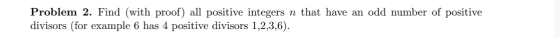 Problem 2. Find (with proof) all positive integers n that have an odd number of positive divisors (for example 6 has 4 positi