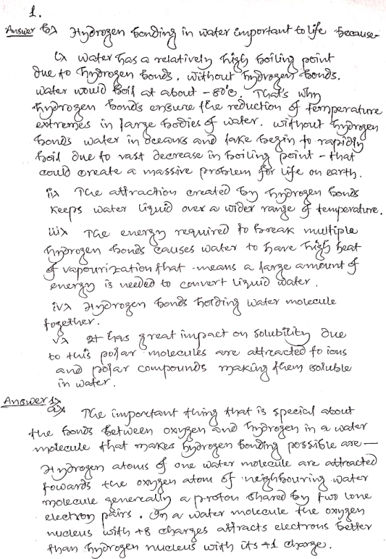 Answer for Hydrogen bonding in water emportant to life because ex water has a relatively high boiling point due to hydrogen b