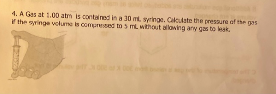 4. A Gas at 1.00 atm is contained in a 30 mL syringe. Calculate the pressure of the gas if the syringe volume is compressed t