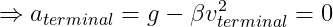 \Rightarrow a_{terminal}=g-\beta v_{terminal}^{2}=0