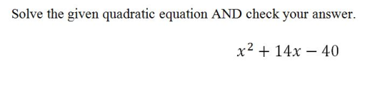Solve the given quadratic equation AND check your answer. x2 + 14x – 40
