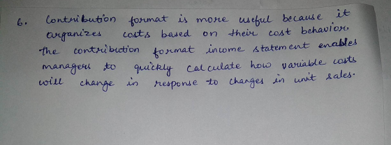 6. on Contribution format is more useful because it organizes costs based their cost behavior the contribution format income