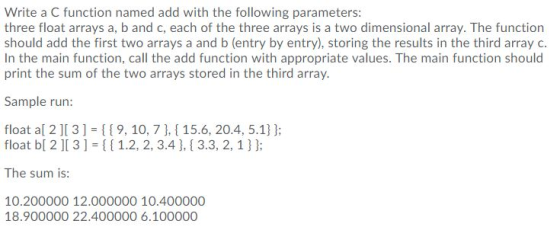 Write a C function named add with the following parameters: three float arrays a, b and c, each of the three arrays is a two