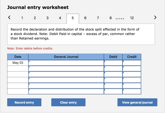 Journal entry worksheet < 1 2 3 4 7 8 ..... 12 Record the declaration and distribution of the stock split effected in the for