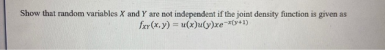 Show that random variables X and Y are not independent if the joint density function is given as fxx(x, y) = u(x)uy)xe-x(y+1)