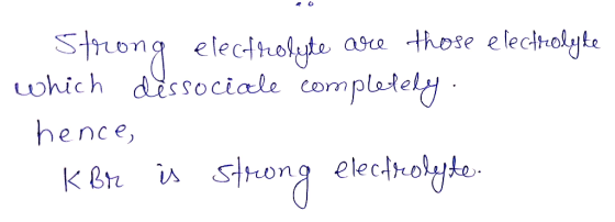 Strong electrolyte are those electrolyte which des sociale completely. - hence, KBr is strong electrolyte.