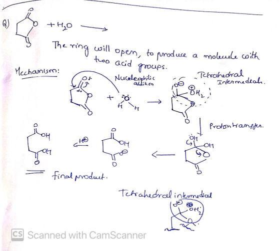 Q) O + H20 — C will open to produce a molecule with two acid groups. Mechanism: Nucleophilic addition - Tetrahedral Intermedi