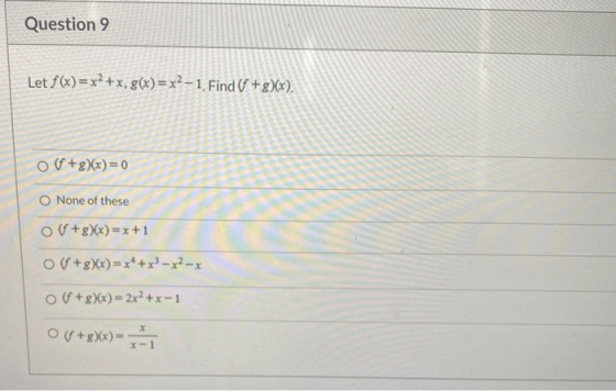 Question 9 Let f(x)=x2+x, g(x)=x2-1 Find (f+g)(x). off+g)(x) = 0 None of these o+g)(x) = x+1 Of+g)(x)=x4+x3 - x2-x o(+g)(x)