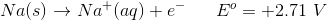 Na(s) → Nat(aq) + E = +2.71 V