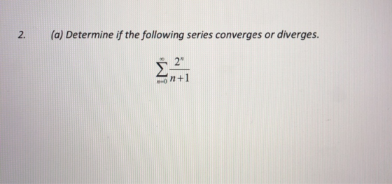 2. (a) Determine if the following series converges or diverges. 2 No n+1