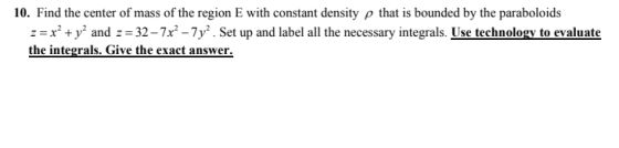 10. Find the center of mass of the region E with constant density p that is bounded by the paraboloids z=r’+y’ and = 32 -7x-