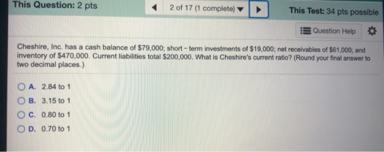 This Question: 2 pts 2 of 17 (1 complete) This Test: 34 pts possible Question Help Cheshire, Inc. has a cash balance of $79,0