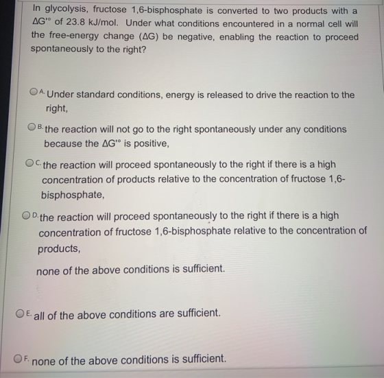 In glycolysis, fructose 1,6-bisphosphate is converted to two products with a AGº of 23.8 kJ/mol. Under what conditions encou