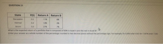 QUESTION 21 State P(S) Return A Return B Recession 0.3 OX Normal 0.4 13% Boom 0.3 27% What is the expected return of a portfo