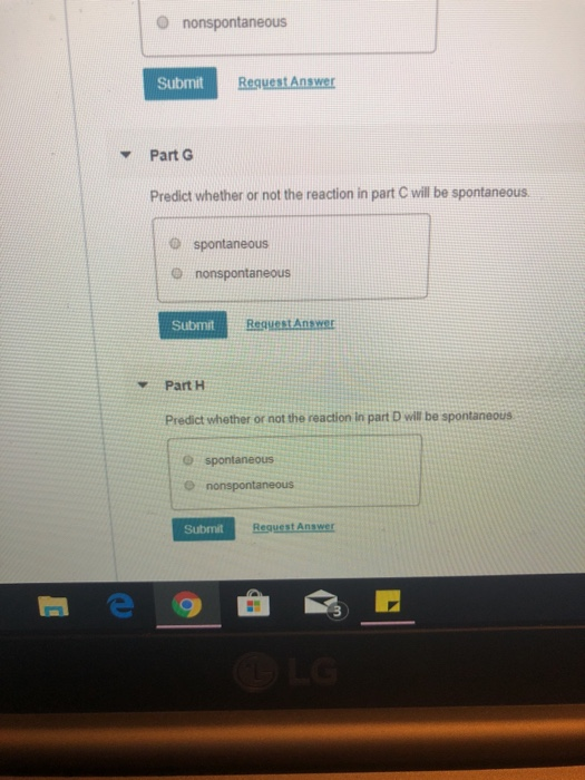 © nonspontaneous Submit Request Answer Part 6 Predict whether or not the reaction in part C will be spontaneous. spontaneous