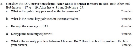 5. Consider the RSA encryption scheme, Alice wants to send a message to Bob. Both Alice and Bob have p= 17,9 = 19. Alice has