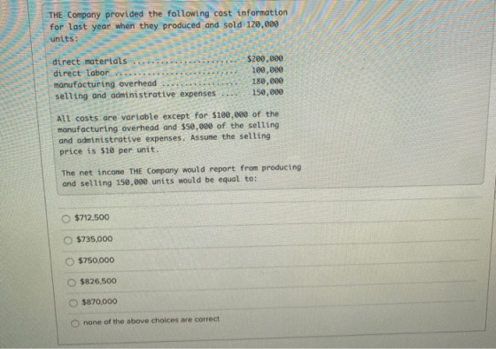 THE Company provided the following cost information for last year when they produced and sold 120,000 units: direct materials