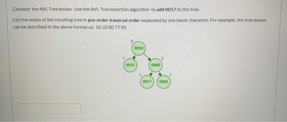 Consider the AVL Tree below. Use the AVL Tree Insertion algorithm to add 0017 to the tree. List the nodes of the resulting tr