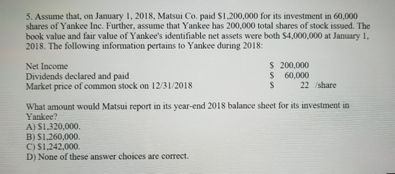5. Assume that, on January 1, 2018, Matsui Co. paid $1,200,000 for its investment in 60,000 shares of Yankee Inc. Further, as