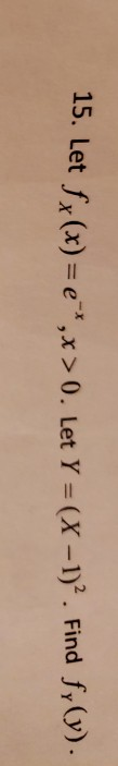 15. Let fx (x) = e, x > 0 . Let Y = (X-If . Find f,V).