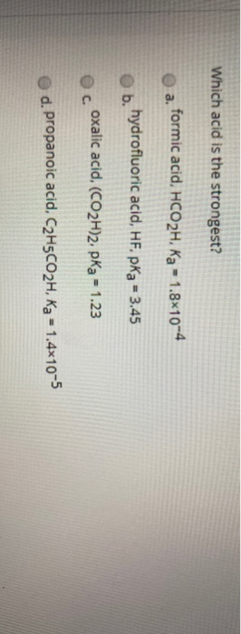 Which acid is the strongest? a. formic acid, HCO2H, Ka - 1.8*10-4 b. hydrofluoric acid, HF. pka = 3.45 oxalic acid. (CO2H)2.